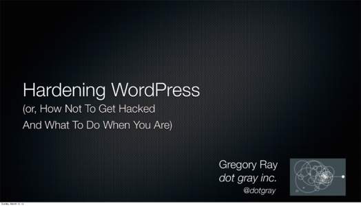 Hardening WordPress (or, How Not To Get Hacked And What To Do When You Are) Gregory Ray dot gray inc. @dotgray
