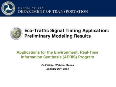Eco-Traffic Signal Timing Application: Preliminary Modeling Results Applications for the Environment: Real-Time Information Synthesis (AERIS) Program Fall/Winter Webinar Series