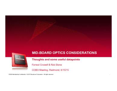 MID-BOARD OPTICS CONSIDERATIONS Thoughts and some useful datapoints Forrest Crowell & Rob Stone COBO Meeting, Redmond, COBO Membership Confidential. © 2015 Broadcom Corporation. All rights reserved.