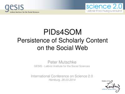 PIDs4SOM Persistence of Scholarly Content on the Social Web Peter Mutschke GESIS - Leibniz-Institute for the Social Sciences