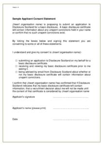 Annex A  Sample Applicant Consent Statement (Insert organisation name) is proposing to submit an application to Disclosure Scotland for a basic disclosure. A basic disclosure certificate will contain information about an