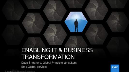 ENABLING IT & BUSINESS TRANSFORMATION Dave Shepherd, Global Principle consultant Emc Global services © Copyright 2015 EMC Corporation. All rights reserved.
