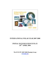 INTERNATIONAL POLAR YEAR[removed]INITIAL OUTLINE SCIENCE PLAN 20TH APRIL 2004 The ICSU IPY[removed]Planning Group www.ipy.org