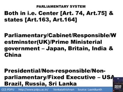 PARLIAMENTARY SYSTEM  Both in i.e. Center [Art. 74, Art.75] & states [Art.163, Art.164] Parliamentary/Cabinet/Responsible/W estminster(UK)/Prime Ministerial