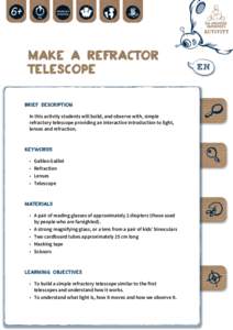 Make a Refractor Telescope BRIEF DESCRIPTION In this activity students will build, and observe with, simple refractory telescope providing an interactive introduction to light, lenses and refraction.