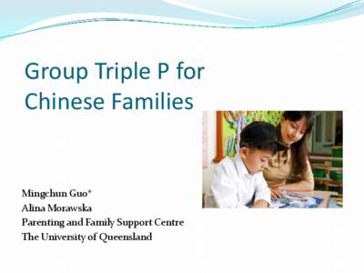 Group Triple P for Chinese Families Mingchun Guo* Alina Morawska Parenting and Family Support Centre