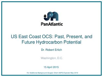 US East Coast OCS: Past, Present, and Future Hydrocarbon Potential Dr. Robert Erlich Washington, D.C. 15 April 2015 For Additional Background Google: Erlich AAPG Explorer May 2014