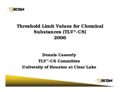 Threshold Limit Values for Chemical Substances (TLV®-CS[removed]Dennis Casserly TLV®-CS Committee University of Houston at Clear Lake