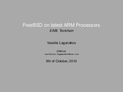 FreeBSD on latest ARM Processors EABI, Toolchain Vassilis Laganakos ARM Ltd. 
