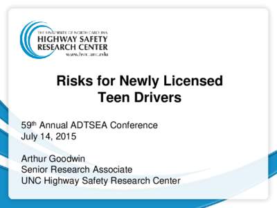 Risks for Newly Licensed Teen Drivers 59th Annual ADTSEA Conference July 14, 2015 Arthur Goodwin Senior Research Associate