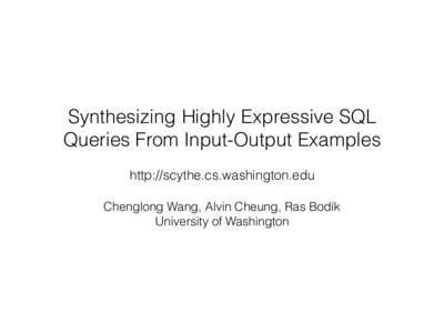 Synthesizing Highly Expressive SQL Queries From Input-Output Examples http://scythe.cs.washington.edu Chenglong Wang, Alvin Cheung, Ras Bodík University of Washington