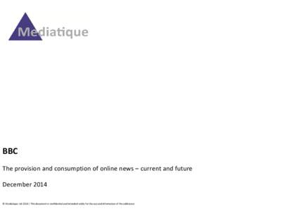 BBC The provision and consumption of online news – current and future December 2014 © Mediatique Ltd 2014 | This document is confidential and intended solely for the use and information of the addressee  Contents