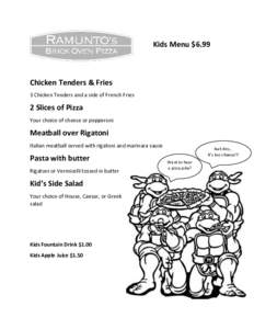 Kids Menu $6.99  Chicken Tenders & Fries 3 Chicken Tenders and a side of French Fries  2 Slices of Pizza