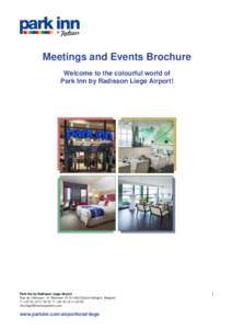 Meetings and Events Brochure Welcome to the colourful world of Park Inn by Radisson Liege Airport! Park Inn by Radisson Liege Airport Rue de l’Aéroport 14 Bâtiment 14 B-4460 Grâce-Hollogne Belgium