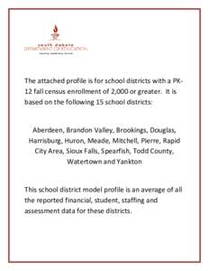 The attached profile is for school districts with a PK12 fall census enrollment of 2,000 or greater. It is based on the following 15 school districts: Aberdeen, Brandon Valley, Brookings, Douglas, Harrisburg, Huron, Mead