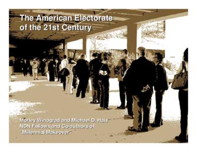 The American Electorate of the 21st Century Morley Winograd and Michael D. Hais NDN Fellows and Co-authors of “Millennial Makeover”