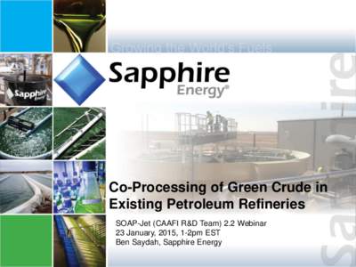Co-Processing of Green Crude in Existing Petroleum Refineries SOAP-Jet (CAAFI R&D Team) 2.2 Webinar 23 January, 2015, 1-2pm EST Ben Saydah, Sapphire Energy 1