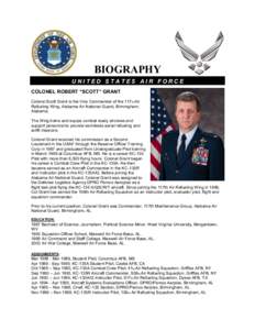 BIOGRAPHY UNITED STATES AIR FORCE COLONEL ROBERT “SCOTT” GRANT Colonel Scott Grant is the Vice Commander of the 117th Air Refueling Wing, Alabama Air National Guard, Birmingham, Alabama.