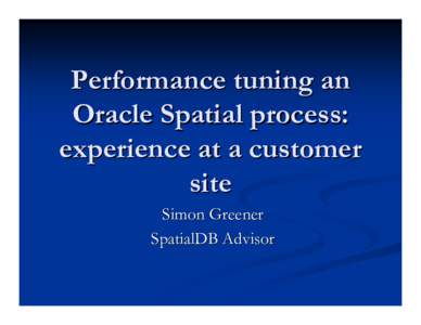 Performance tuning an Oracle Spatial process: experience at a customer site Simon Greener SpatialDB Advisor