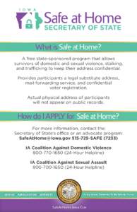What is Safe at Home? A free state-sponsored program that allows survivors of domestic and sexual violence, stalking, and trafficking to keep their address confidential. Provides participants a legal substitute address, 