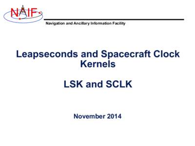 N IF Navigation and Ancillary Information Facility Leapseconds and Spacecraft Clock Kernels LSK and SCLK