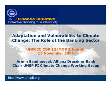 Adaptation and Vulnerability to Climate Change: The Role of the Banking Sector UNFCCC COP 12/MOP 2 Nairobi 15 November 2006 Armin Sandhoevel, Allianz Dresdner Bank Chair UNEP FI Climate Change Working Group