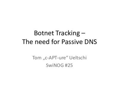 Botnet Tracking – The need for Passive DNS Tom „c-APT-ure“ Ueltschi SwiNOG #25  Outline