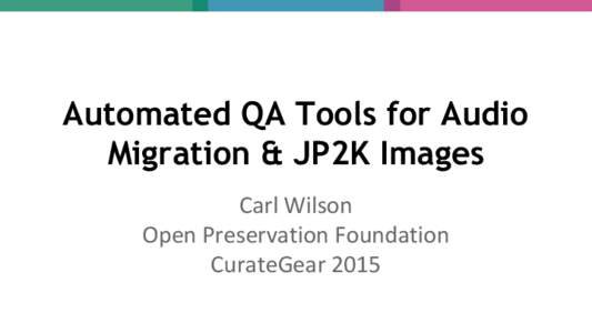 Automated QA Tools for Audio Migration & JP2K Images Carl Wilson Open Preservation Foundation CurateGear 2015