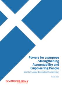 Powers for a purpose - Strengthening Accountability and Empowering People Scottish Labour Devolution Commission March 2014