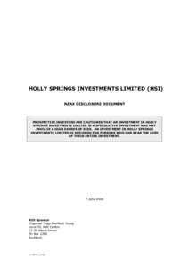 HOLLY SPRINGS INVESTMENTS LIMITED (HSI) NZAX DISCLOSURE DOCUMENT PROSPECTIVE INVESTORS ARE CAUTIONED THAT AN INVESTMENT IN HOLLY SPRINGS INVESTMENTS LIMITED IS A SPECULATIVE INVESTMENT AND MAY INVOLVE A HIGH DEGREE OF RI