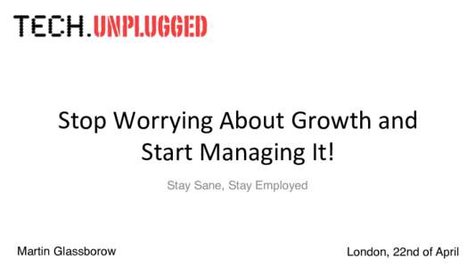 Stop	
  Worrying	
  About	
  Growth	
  and	
   Start	
  Managing	
  It! Stay Sane, Stay Employed Martin Glassborow