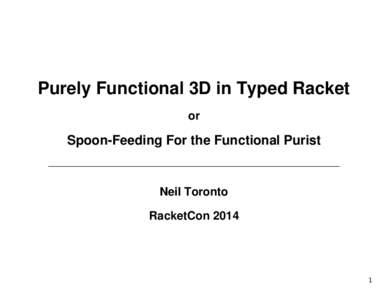 Purely Functional 3D in Typed Racket or Spoon-Feeding For the Functional Purist  Neil Toronto