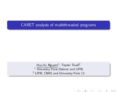 CARET analysis of multithreaded programs  Huu-Vu Nguyen1 , Tayssir Touili2 University Paris Diderot and LIPN LIPN, CNRS and University Paris 13