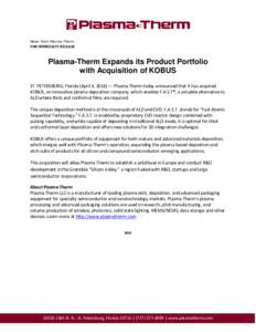 News from Plasma-Therm FOR IMMEDIATE RELEASE Plasma-Therm Expands its Product Portfolio with Acquisition of KOBUS ST. PETERSBURG, Florida (April 4, 2018) — Plasma-Therm today announced that it has acquired