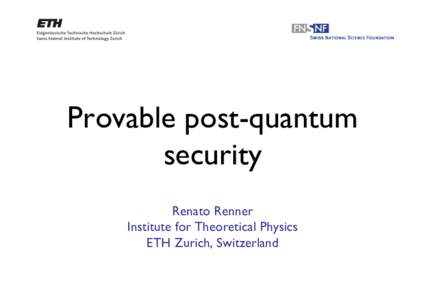 Provable post-quantum security Renato Renner	 
 Institute for Theoretical Physics