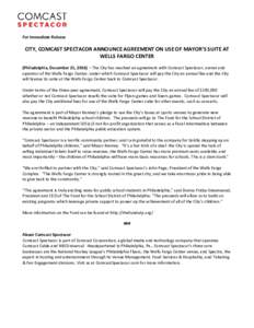 For Immediate Release  CITY, COMCAST SPECTACOR ANNOUNCE AGREEMENT ON USE OF MAYOR’S SUITE AT WELLS FARGO CENTER (Philadelphia, December 21, 2016) – The City has reached an agreement with Comcast Spectacor, owner and 