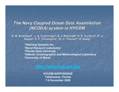The Navy Coupled Ocean Data Assimilation (NCODA) system in HYCOM O. M. Smedstad1, J. A. Cummings2, A. J. Wallcraft2, H. E. Hurlburt2, P. J. Hogan2, E. P. Chassignet3, W. C. Thacker4, H. Kang5 1Planning