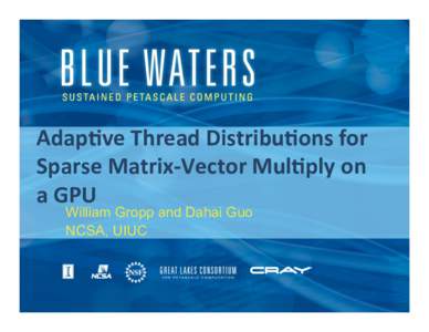 Adap%ve	
  Thread	
  Distribu%ons	
  for	
   Sparse	
  Matrix-­‐Vector	
  Mul%ply	
  on	
   a	
  GPU	
   William Gropp and Dahai Guo NCSA, UIUC