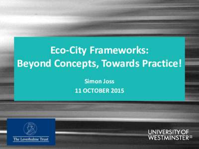 Eco-City Frameworks: Beyond Concepts, Towards Practice! Simon Joss 11 OCTOBER 2015  International Research Network (2011–2015)