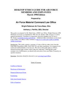 DESKTOP ETHICS GUIDE FOR AIR FORCE MEMBERS AND EMPLOYEES March 1998 Edition Prepared by:  Air Force Materiel Command Law Office
