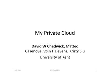 My Private Cloud David W Chadwick, Matteo Casenove, Stijn F Lievens, Kristy Siu University of Kent  5 July 2011