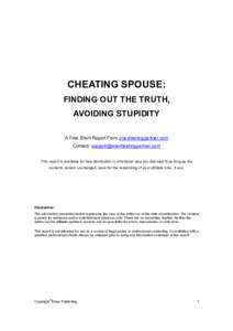 CHEATING SPOUSE: FINDING OUT THE TRUTH, AVOIDING STUPIDITY A Free Short Report From onecheatingpartner.com Contact:  This report is available for free distribution in whichever way you deeme