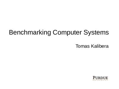 Benchmarking Computer Systems Tomas Kalibera My benchmarking background Systems CORBA, Mono, RT Java (Ovm, RTS, WebSphere), Java (OpenJDK,