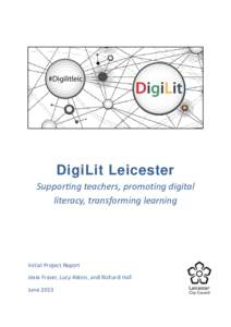 DigiLit Leicester Supporting teachers, promoting digital literacy, transforming learning Initial Project Report Josie Fraser, Lucy Atkins, and Richard Hall