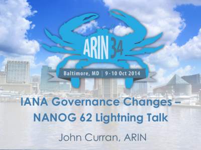 IANA Governance Changes – NANOG 62 Lightning Talk John Curran, ARIN IANA Governance Changes •  “Throughout its entire history, the Internet