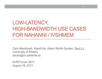 1  LOW-LATENCY, HIGH-BANDWIDTH USE CASES FOR NAHANNI / IVSHMEM Cam Macdonell, Xiaodi Ke, Adam Wolfe Gordon, Paul Lu