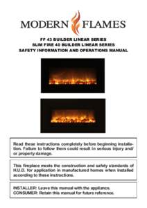 FF 43 BUILDER LINEAR SERIES SLIM FIRE 40 BUILDER LINEAR SERIES SAFETY INFORMATION AND OPERATIONS MANUAL Read these instructions completely before beginning installation. Failure to follow them could result in serious inj