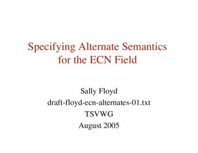 Specifying Alternate Semantics for the ECN Field Sally Floyd draft-floyd-ecn-alternates-01.txt TSVWG August 2005