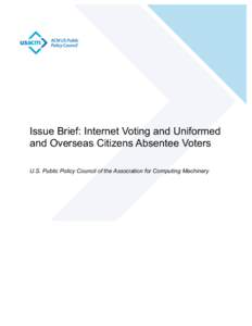Issue Brief: Internet Voting and Uniformed and Overseas Citizens Absentee Voters U.S. Public Policy Council of the Association for Computing Machinery Executive Summary The reforms introduced by the Military and Oversea