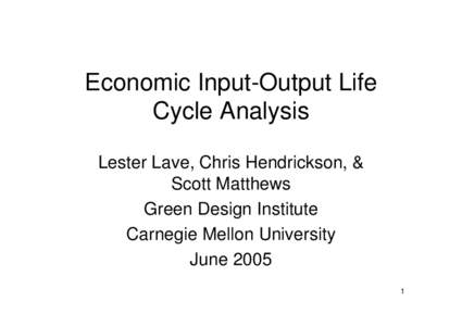 Economic Input-Output Life Cycle Analysis Lester Lave, Chris Hendrickson, & Scott Matthews Green Design Institute Carnegie Mellon University